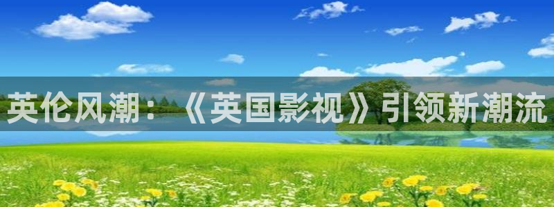 红叶影院免费观看电视剧：英伦风潮：《英国影视》引领新潮流